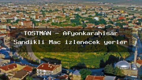 TOSTMAN – Afyonkarahisar Sandıklı Maç izlenecek yerler