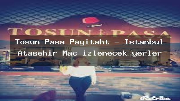 Tosun Pasa Payitaht – İstanbul Ataşehir Maç izlenecek yerler