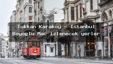 Tükkan Karaköy – İstanbul Beyoğlu Maç izlenecek yerler