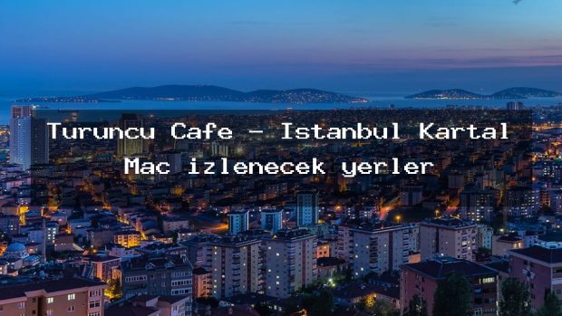 Turuncu Cafe – İstanbul Kartal Maç izlenecek yerler