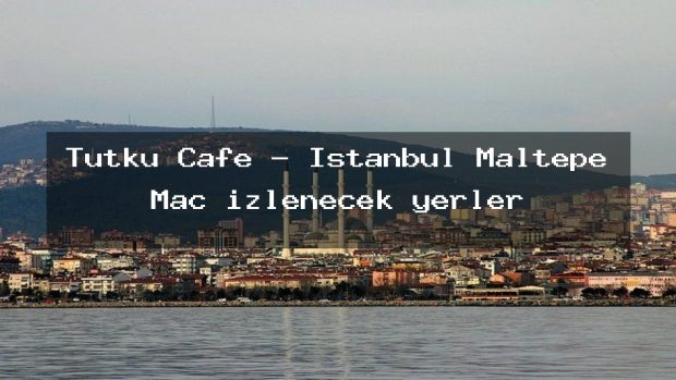 Tutku Cafe – İstanbul Maltepe Maç izlenecek yerler