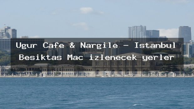 Uğur Cafe & Nargile – İstanbul Beşiktaş Maç izlenecek yerler