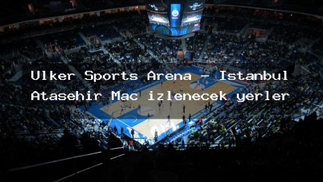 Ülker Sports Arena – İstanbul Ataşehir Maç izlenecek yerler