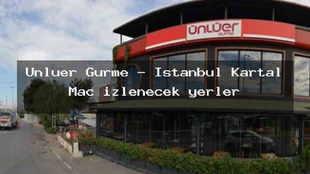 Ünlüer Gurme – İstanbul Kartal Maç izlenecek yerler