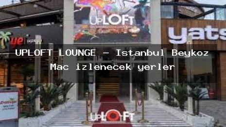 UPLOFT LOUNGE – İstanbul Beykoz Maç izlenecek yerler