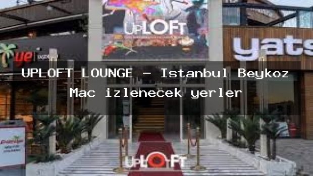 UPLOFT LOUNGE – İstanbul Beykoz Maç izlenecek yerler