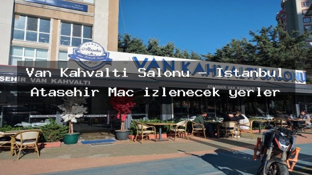 Van Kahvaltı Salonu – İstanbul Ataşehir Maç izlenecek yerler