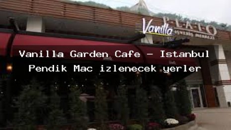 Vanilla Garden Cafe – İstanbul Pendik Maç izlenecek yerler