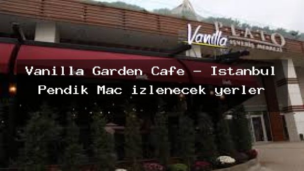 Vanilla Garden Cafe – İstanbul Pendik Maç izlenecek yerler