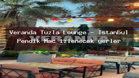 Veranda Tuzla Lounge – İstanbul Pendik Maç izlenecek yerler