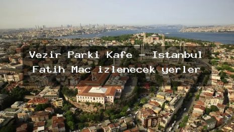 Vezir Parkı Kafe – İstanbul Fatih Maç izlenecek yerler