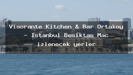 Visorante Kitchen & Bar Ortaköy – İstanbul Beşiktaş Maç izlenecek yerler