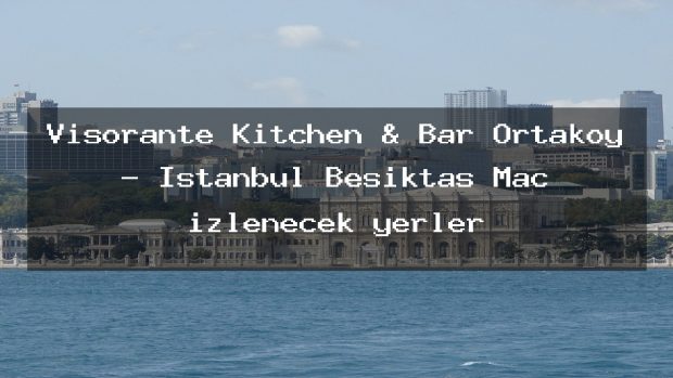 Visorante Kitchen & Bar Ortaköy – İstanbul Beşiktaş Maç izlenecek yerler