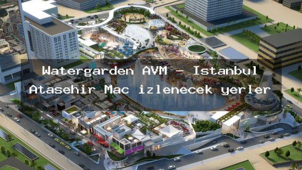 Watergarden AVM – İstanbul Ataşehir Maç izlenecek yerler