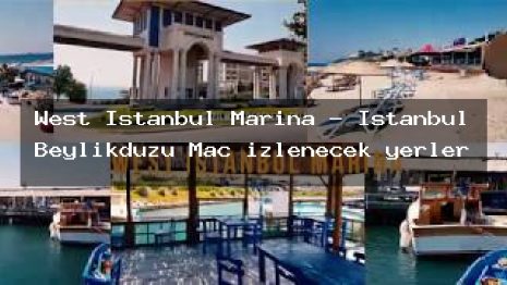 West Istanbul Marina – İstanbul Beylikdüzü Maç izlenecek yerler
