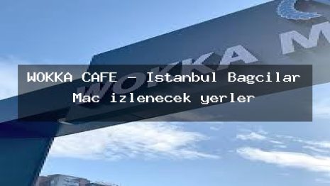 WOKKA CAFE – İstanbul Bağcılar Maç izlenecek yerler