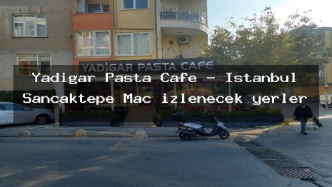 Yadigar Pasta Cafe – İstanbul Sancaktepe Maç izlenecek yerler