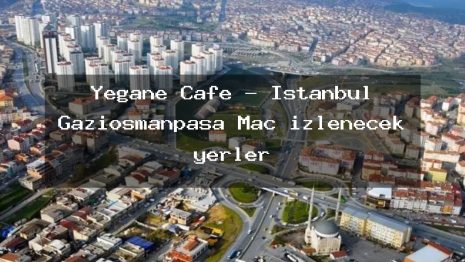 Yegane Cafe – İstanbul Gaziosmanpaşa Maç izlenecek yerler