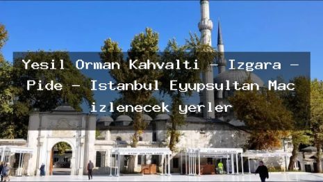 Yeşil Orman Kahvaltı – Izgara – Pide – İstanbul Eyüpsultan Maç izlenecek yerler