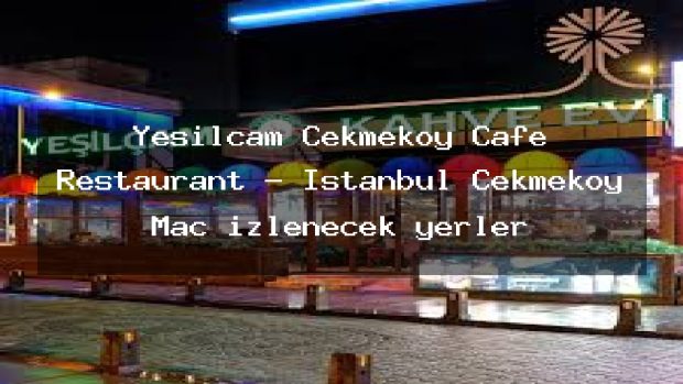 Yeşilçam Çekmeköy Cafe Restaurant – İstanbul Çekmeköy Maç izlenecek yerler