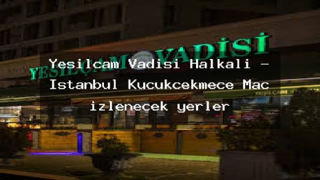 Yeşilçam Vadisi Halkalı – İstanbul Küçükçekmece Maç izlenecek yerler