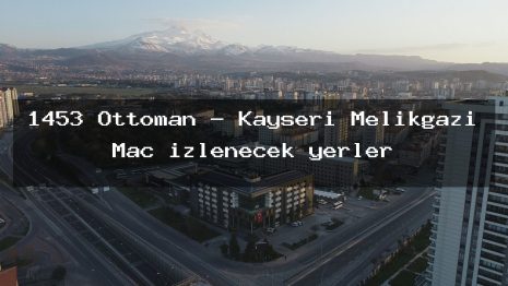 1453 Ottoman – Kayseri Melikgazi Maç izlenecek yerler
