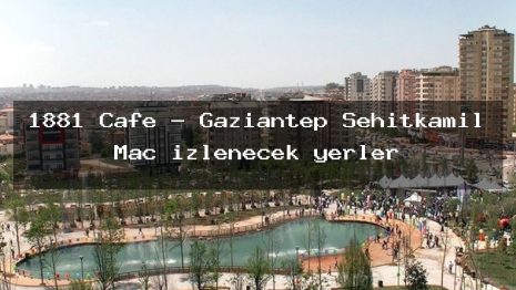 1881 Cafe – Gaziantep Şehitkamil Maç izlenecek yerler