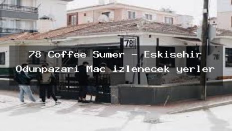 78 Coffee Sümer – Eskişehir Odunpazarı Maç izlenecek yerler