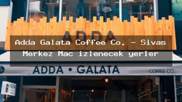 Adda Galata Coffee Co. – Sivas Merkez Maç izlenecek yerler