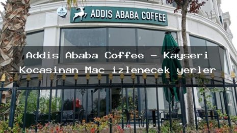 Addis Ababa Coffee – Kayseri Kocasinan Maç izlenecek yerler