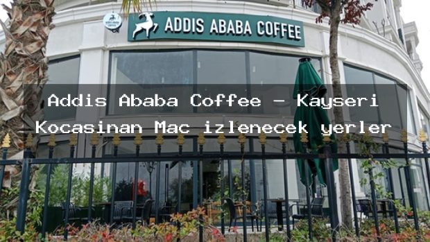 Addis Ababa Coffee – Kayseri Kocasinan Maç izlenecek yerler