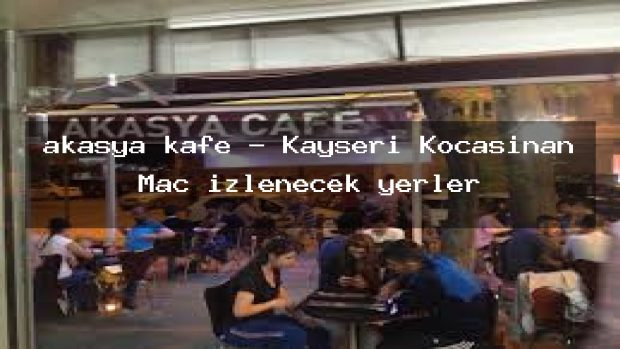 akasya kafe – Kayseri Kocasinan Maç izlenecek yerler