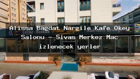 Alissa Bağdat Nargile Kafe Okey Salonu – Sivas Merkez Maç izlenecek yerler