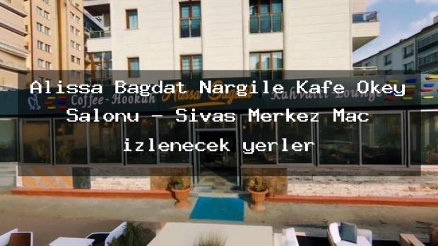 Alissa Bağdat Nargile Kafe Okey Salonu – Sivas Merkez Maç izlenecek yerler