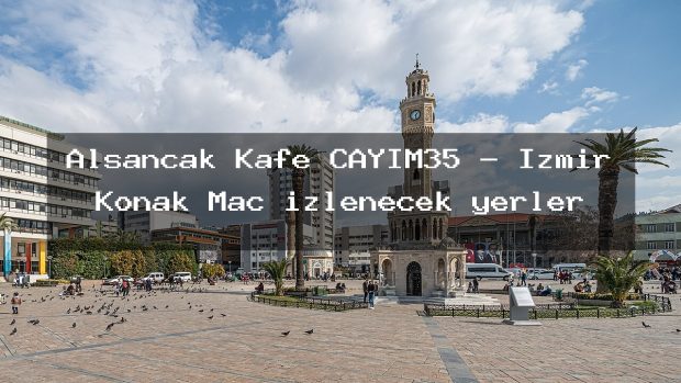 Alsancak Kafe ÇAYIM35 – İzmir Konak Maç izlenecek yerler