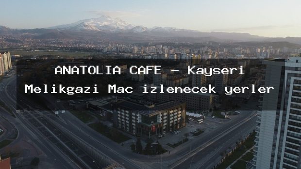 ANATOLİA CAFE – Kayseri Melikgazi Maç izlenecek yerler