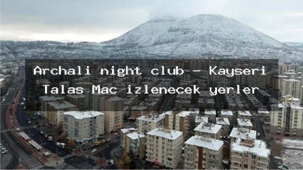 Archali night club – Kayseri Talas Maç izlenecek yerler