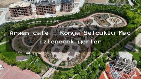 Arwen cafe – Konya Selçuklu Maç izlenecek yerler
