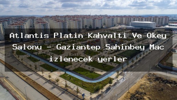 Atlantis Platin Kahvaltı Ve Okey Salonu – Gaziantep Şahinbey Maç izlenecek yerler
