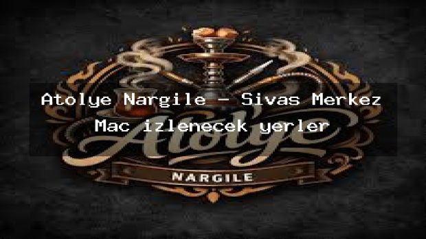 Atölye Nargile – Sivas Merkez Maç izlenecek yerler