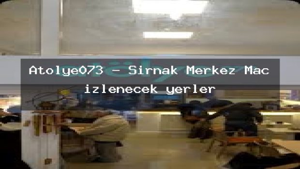 Atölye073 – Şırnak Merkez Maç izlenecek yerler