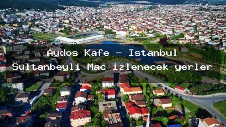 Aydos Kafe – İstanbul Sultanbeyli Maç izlenecek yerler