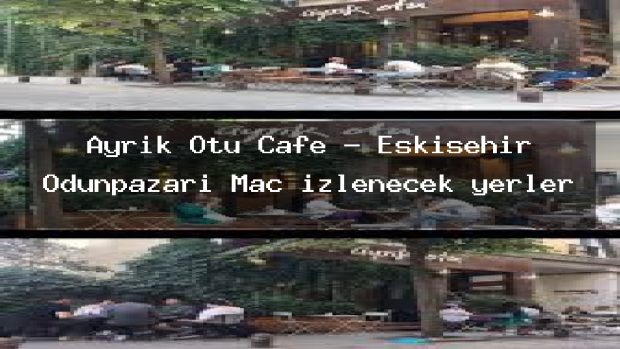 Ayrık Otu Cafe – Eskişehir Odunpazarı Maç izlenecek yerler