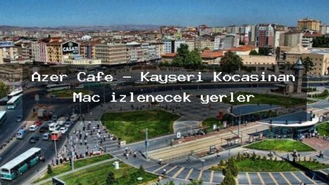 Azer Cafe – Kayseri Kocasinan Maç izlenecek yerler