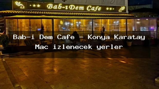 Bab-ı Dem Cafe – Konya Karatay Maç izlenecek yerler