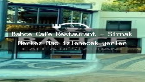 Bahçe Cafe Restaurant – Şırnak Merkez Maç izlenecek yerler