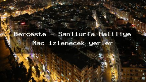 Berceste – Şanlıurfa Haliliye Maç izlenecek yerler