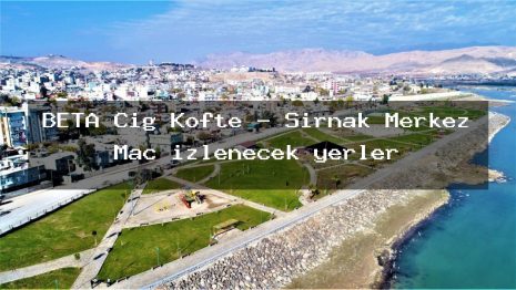 BETA Çiğ Köfte – Şırnak Merkez Maç izlenecek yerler