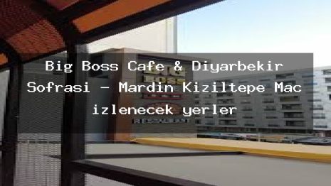 Big Boss Cafe & Diyarbekir Sofrası – Mardin Kızıltepe Maç izlenecek yerler