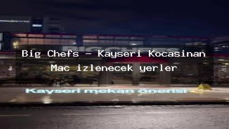 Big Chefs – Kayseri Kocasinan Maç izlenecek yerler